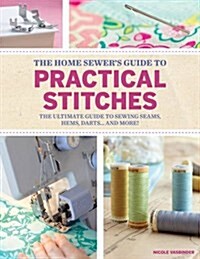 Home Sewers Guide to Practical Stitches : The ultimate guide to sewing seams, hems, darts... and more! (Paperback)