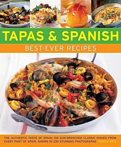 Tapas & Spanish Best-Ever Recipes : The Authentic Tatse of Spain: 130 Sun-Drenched Classic Dishes from Every Part of Spain, Shown in 230 Stunning Phot (Paperback)