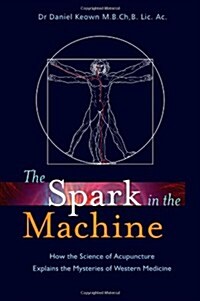 The Spark in the Machine : How the Science of Acupuncture Explains the Mysteries of Western Medicine (Paperback)