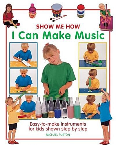 Show Me How: I Can Make Music : Easy-to-make Instruments for Kids Shown Step by Step (Hardcover)