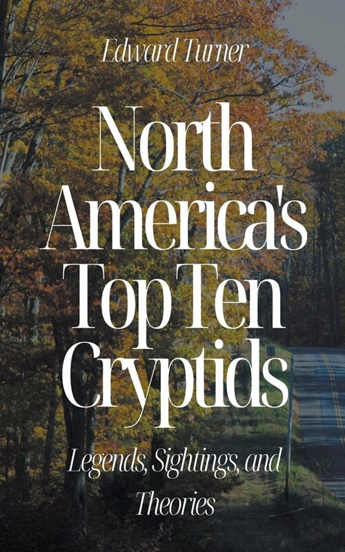 North Americas Top Ten Cryptids: Legends, Sightings, and Theories (Paperback)