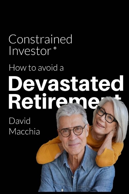 Constrained Investor: How to Avoid a Devastated Retirement (Paperback)