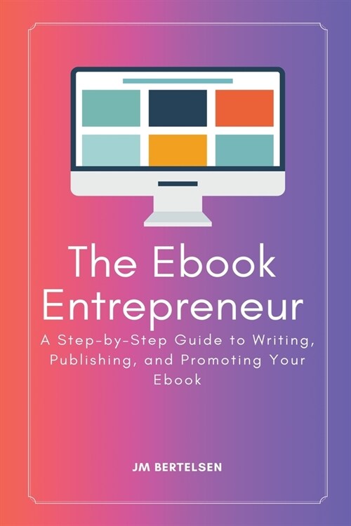 The Ebook Entrepreneur: A Step-by-Step Guide to Writing, Publishing, and Promoting Your Ebook (Paperback)