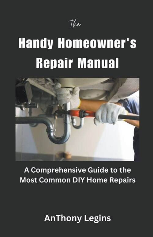 The Handy Homeowners Repair Manual Comprehensive Guide to the Most Common DIY Home Repairs (Paperback)