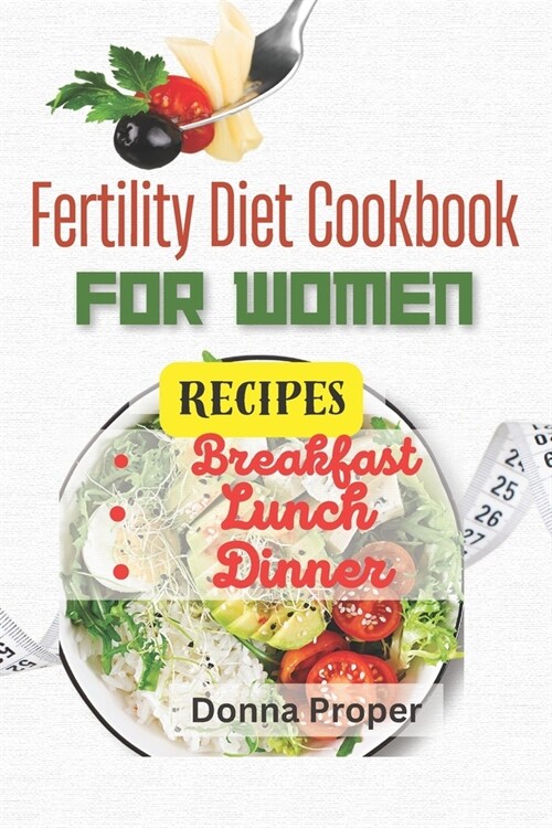 Fertility Diet Cookbook for Women: Fertility Breakfast, Lunch, Dinner and Snacks Recipes for Women (Paperback)