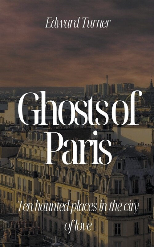 Ghosts of Paris: Ten Haunted Places in the City of Love (Paperback)
