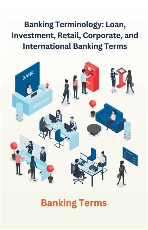 Banking Terminology: Loan, Investment, Retail, Corporate, and International Banking Terms (Paperback)