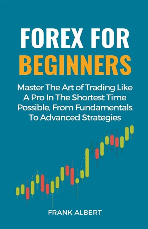 Forex For Beginners: Master The Art Of Trading Like A Pro In The Shortest Time Possible, From Fundamentals To Advanced Strategies (Paperback)