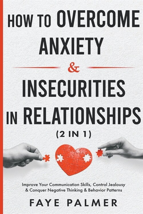 How To Overcome Anxiety & Insecurities In Relationships: Improve Your Communication Skills, Control Jealousy & Conquer Negative Thinking & Behavior Pa (Paperback)