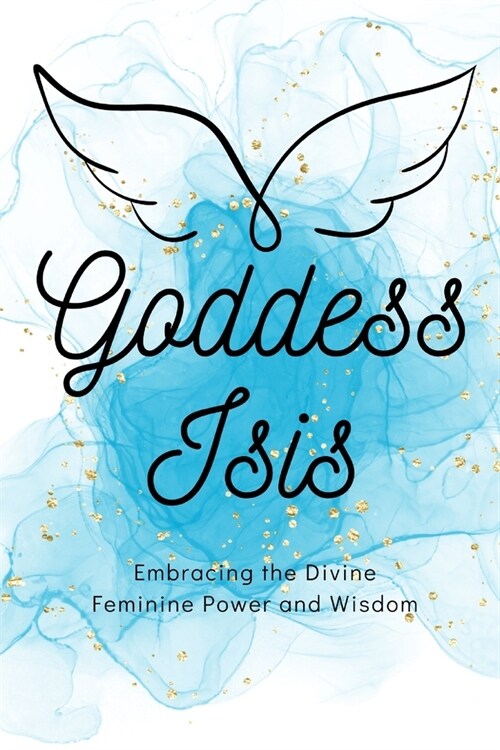 Goddess Isis: Embracing the Divine Feminine Power and Wisdom (Paperback)