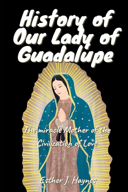 History of Our Lady of Guadalupe: The miracle Mother of the Civilization of Love (Paperback)