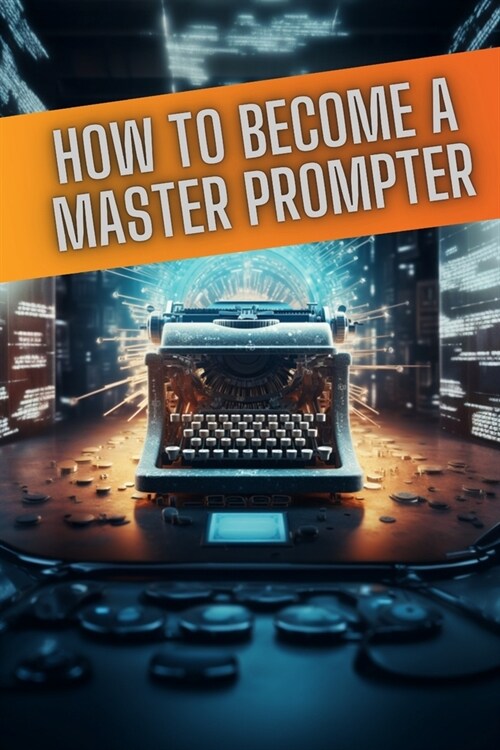 How to become a master prompter: A step by step guide to the art of Ai prompt writing (Paperback)