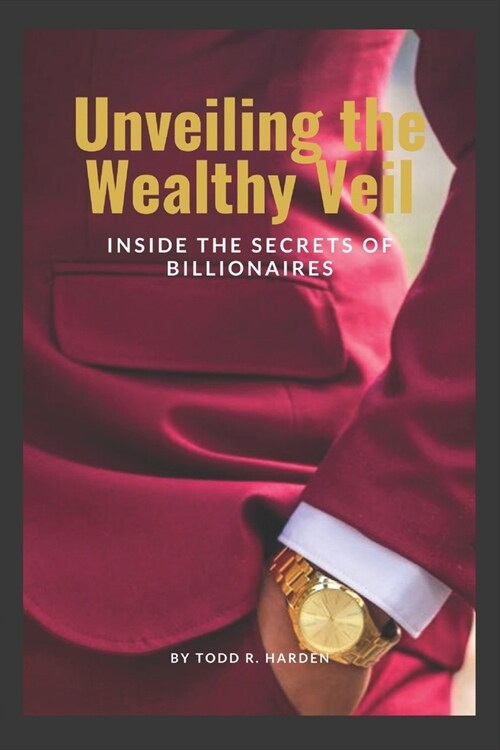 Unveiling the Wealthy Veil: Inside the Secrets of Billionaires (Paperback)