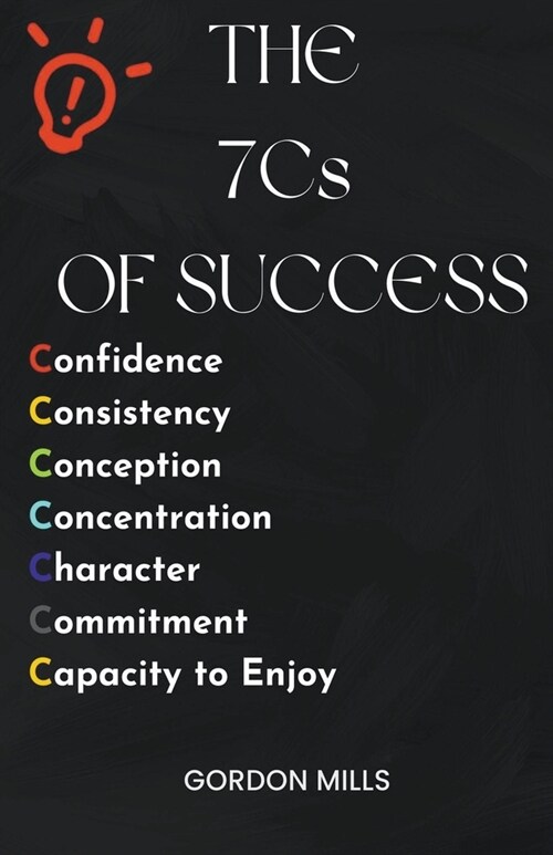 The 7cs of Success: Confidence, Consistency, Conception, Concentration, Character, Commitment and Capacity to Enjoy (Paperback)