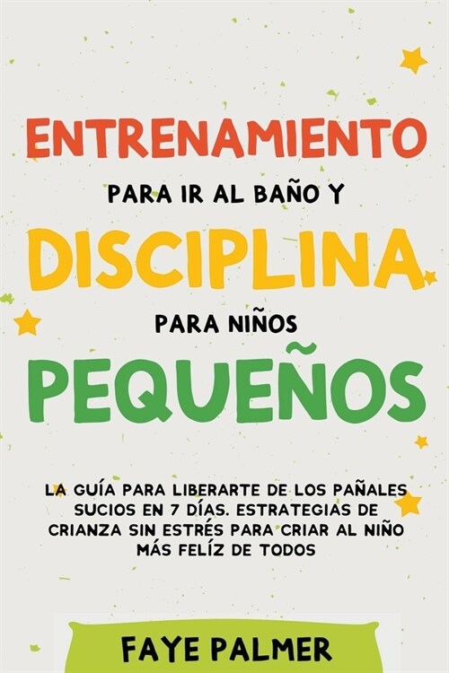 Entrenamiento para ir al ba? y disciplina para ni?s peque?s: La gu? para Liberarte de los Pa?les Sucios en 7 d?s. Estrategias de crianza sin Est (Paperback)