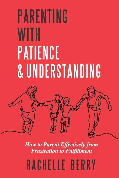 Parenting with Patience & Understanding: How to parent Effectively from Frustration to Fulfillment (Paperback)