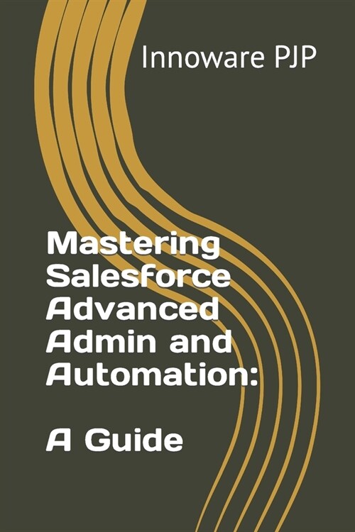 Mastering Salesforce Advanced Admin and Automation: A Guide (Paperback)