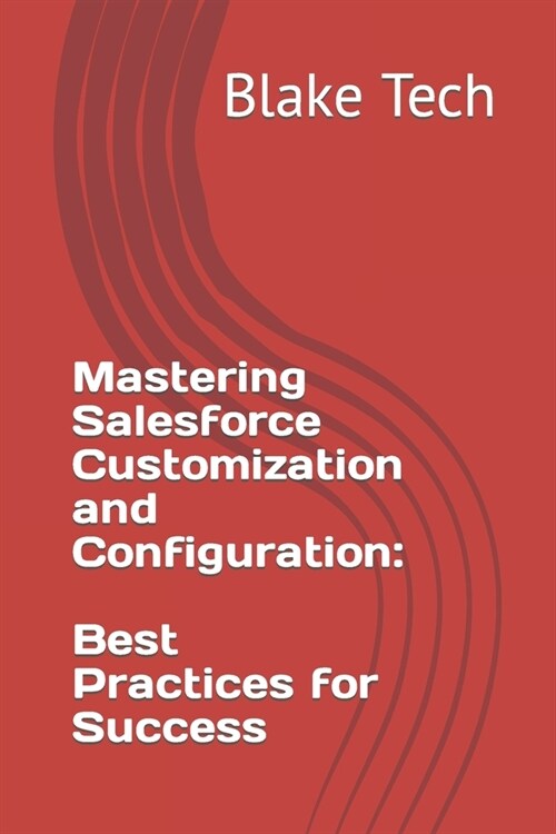 Mastering Salesforce Customization and Configuration: Best Practices for Success (Paperback)