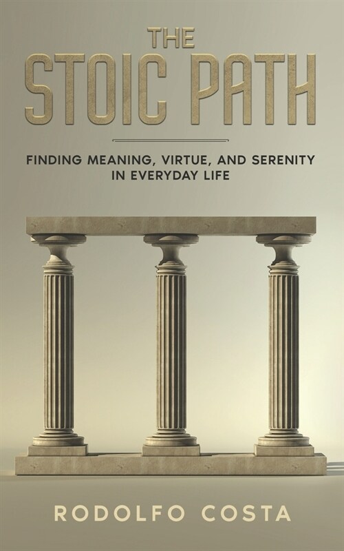 The Stoic Path: Finding Meaning, Virtue, and Serenity in Everyday Life (Paperback)