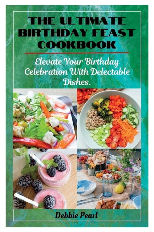 The Ultimate Birthday Feast Cookbook: Elevate Your Birthday Celebration With Delectable Dishes (Paperback)