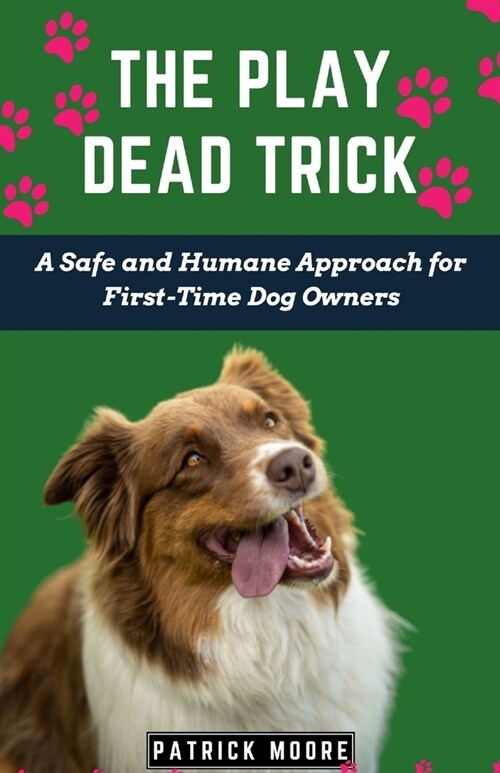 The Play Dead Trick: A Safe and Humane Approach for First-Time Dog Owners (Paperback)