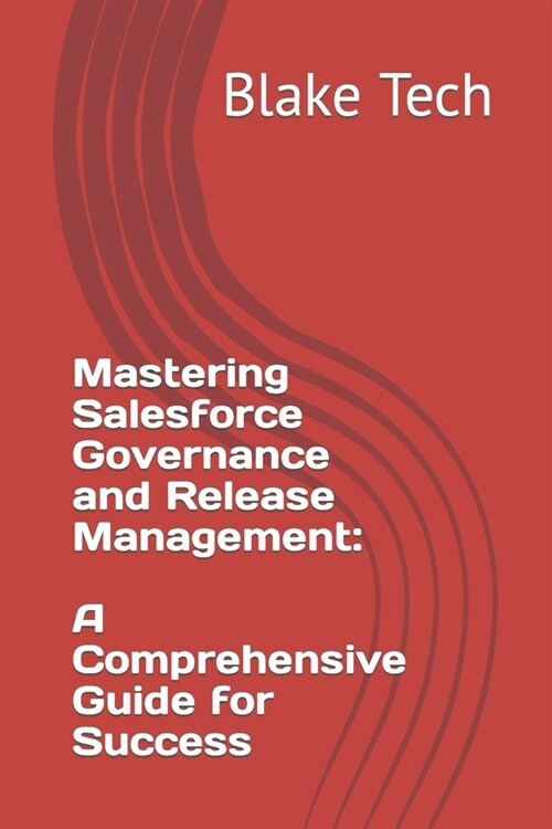 Mastering Salesforce Governance and Release Management: A Comprehensive Guide for Success (Paperback)