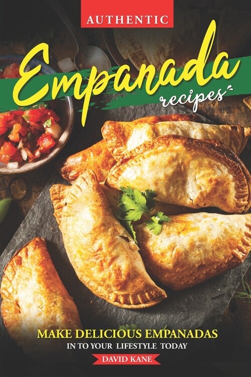 Authentic Empanada Recipes: Make Delicious Empanadas Into Your Lifestyle Today (Paperback)