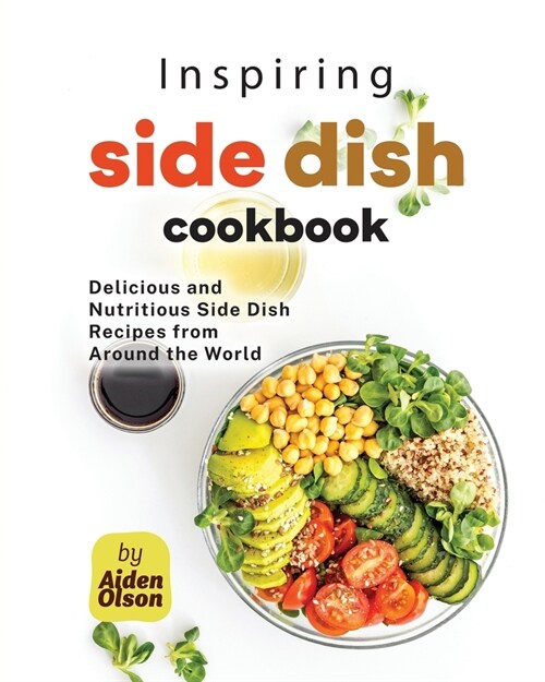 Inspiring Side Dish Cookbook: Delicious and Nutritious Side Dish Recipes from Around the World (Paperback)
