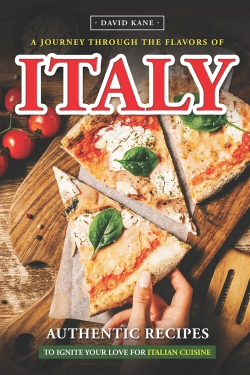 A Journey Through the Flavors of Italy: Authentic Recipes to Ignite Your Love for Italian Cuisine (Paperback)