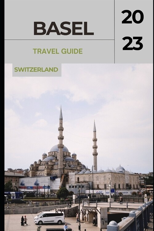 Basel Travel Guide 2023: Basel Unveiled: Exploring the Cultural Gem of Switzerland (Paperback)