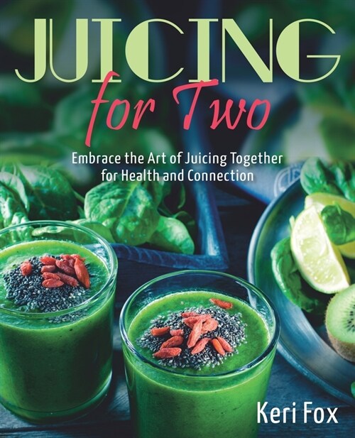 Juicing For Two: Embrace the Art of Juicing Together for Health and Connection (Paperback)