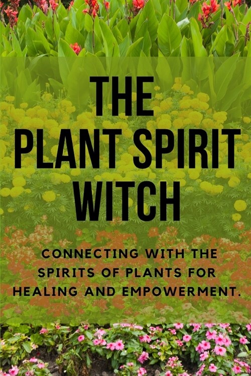 The Plant Spirit Witch: Connecting with the Spirits of Plants for Healing and Empowerment (Paperback)