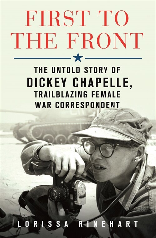 First to the Front: The Untold Story of Dickey Chapelle, Trailblazing Female War Correspondent (Library Binding)