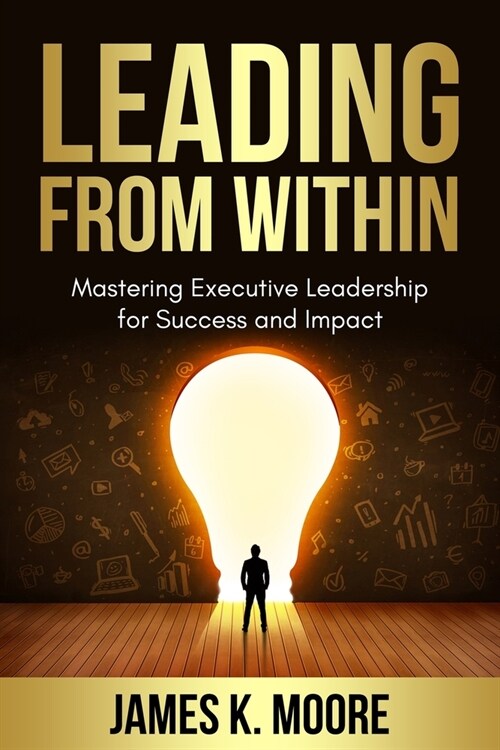 Leading from Within: Mastering Executive Leadership for Success and Impact (Paperback)