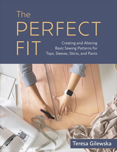 The Perfect Fit: Creating and Altering Basic Sewing Patterns for Tops, Sleeves, Skirts, and Pants (Paperback)