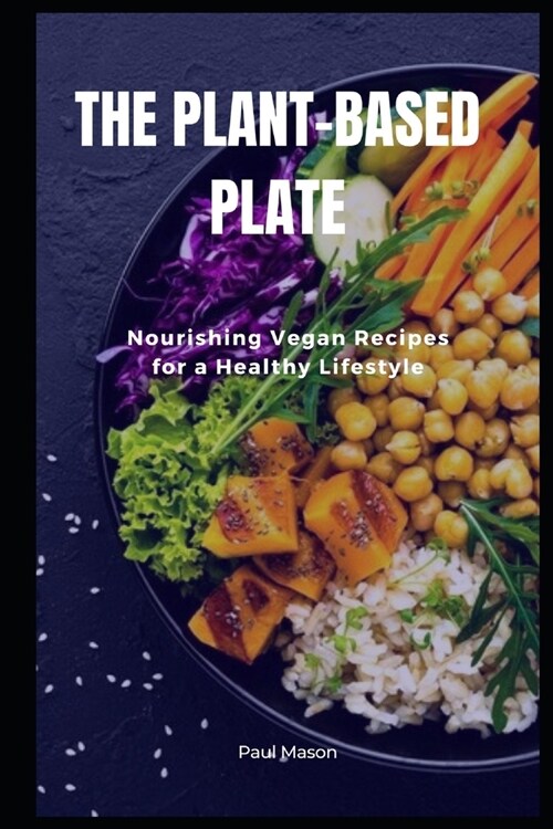The Plant-Based Plate: Nourishing Vegan Recipes for a Healthy Lifestyle (Paperback)
