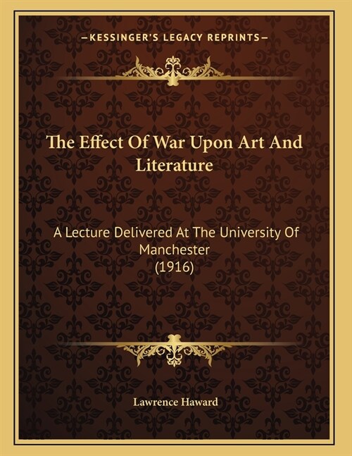 The Effect Of War Upon Art And Literature: A Lecture Delivered At The University Of Manchester (1916) (Paperback)