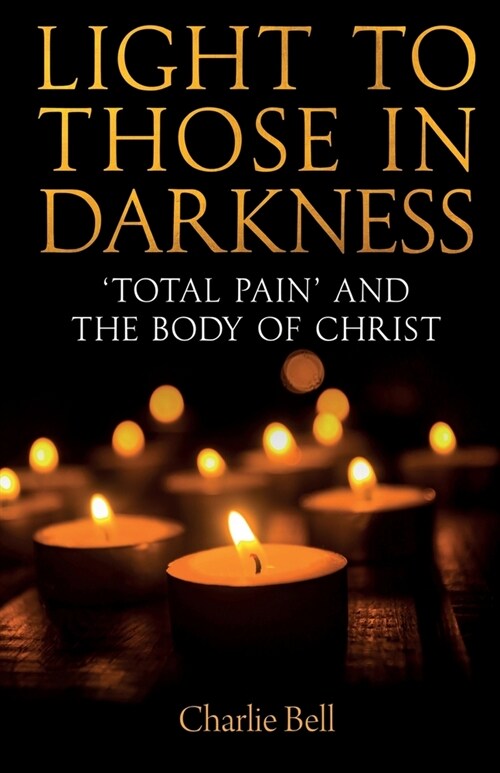 Light to those in Darkness : ‘Total Pain’ and the Body of Christ (Paperback)