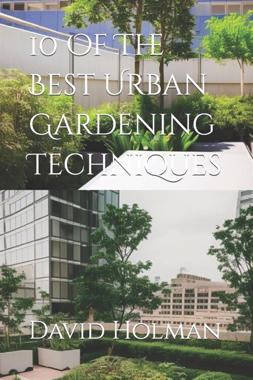 10 Of The Best Urban Gardening Techniques (Paperback)