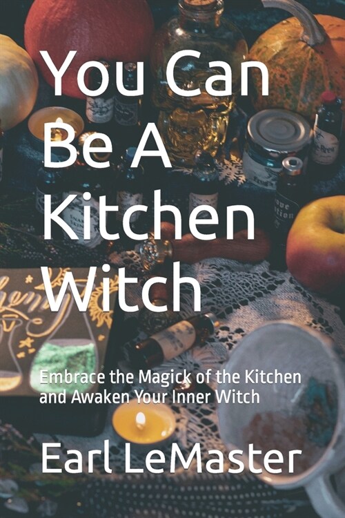 You Can Be A Kitchen Witch: Embrace the Magick of the Kitchen and Awaken Your Inner Witch (Paperback)