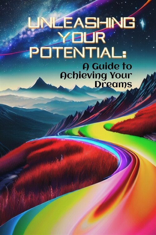 Unleashing Your Potential: A Guide to Achieving Your Dreams (Paperback)