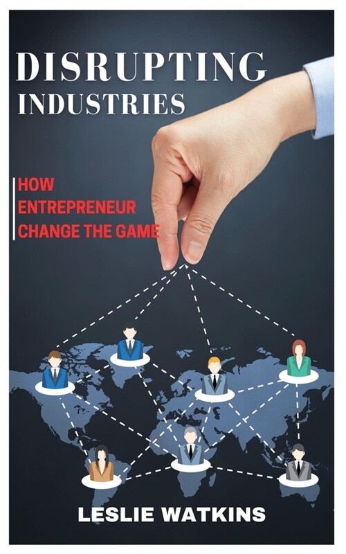 Disrupting Industries: How Entrepreneurs Change the Game (Paperback)