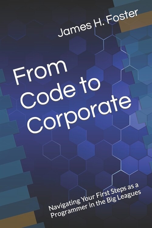 From Code to Corporate: Navigating Your First Steps as a Programmer in the Big Leagues (Paperback)