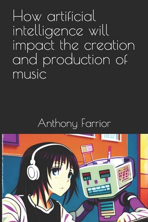 How artificial intelligence will impact the creation and production of music (Paperback)