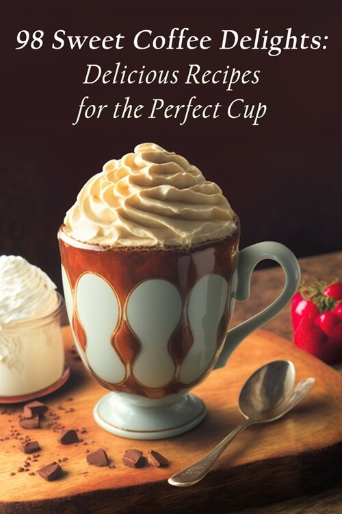 98 Sweet Coffee Delights: Delicious Recipes for the Perfect Cup (Paperback)