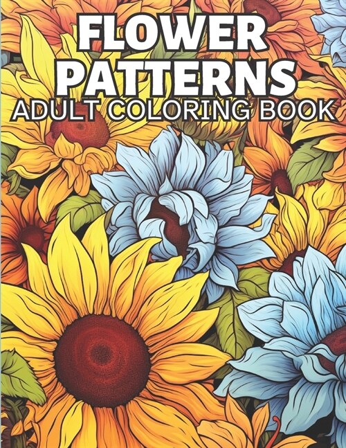 Flower Patterns Adult Coloring Book: 30 Zen Floral Coloring Patterns to Relax and Relieve Stress (Paperback)