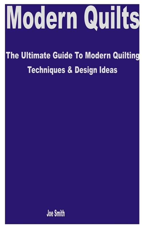Modern Quilts: The Ultimate Guide to Modern Quilting Techniques & Design Ideas (Paperback)