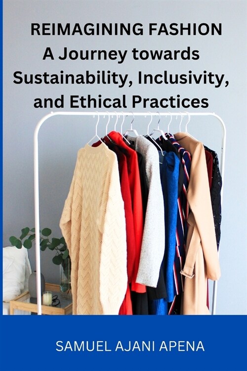 Reimagining Fashion: A Journey towards Sustainability, Inclusivity, and Ethical Practices (Paperback)