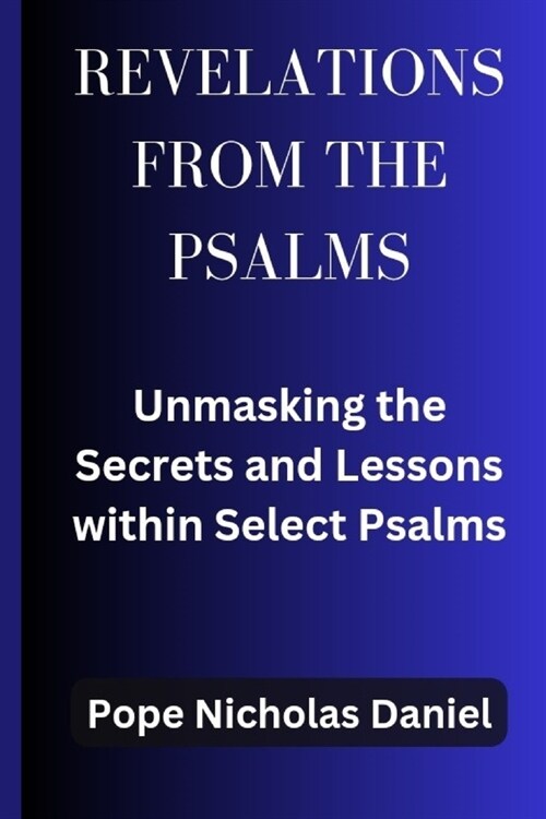 Revelations from the Psalms: Unmasking the Secrets and Lessons within Select Psalms (Paperback)