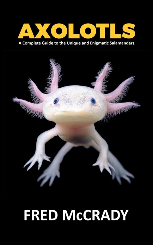 Axolotl Fish: A Complete Guide to the Unique and Enigmatic Salamanders (Paperback)